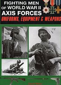 Fighting Men of World War II Axis Forces Uniforms, Equipment & Weapons